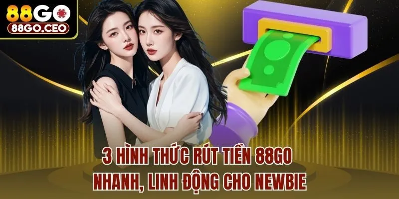 3 hình thức rút tiền 88go nhanh, linh động cho newbie