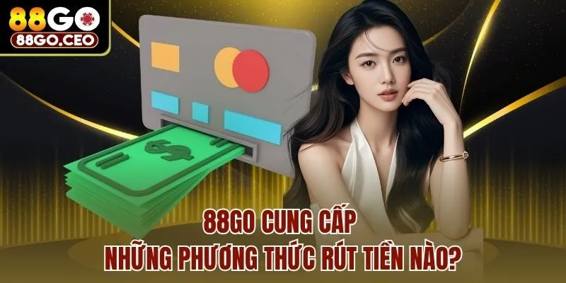 88go cung cấp những phương thức rút tiền nào?