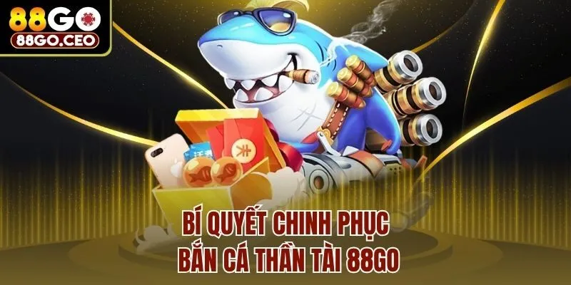 Bắn Cá Thần Tài 88go - Chinh Phục Đại Dương Nhận Thưởng Lớn 4 Bí quyết chinh phục bắn cá thần tài 88go