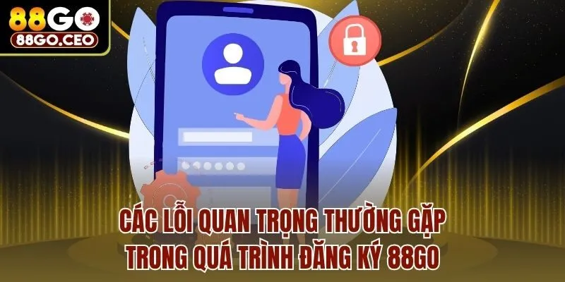 Chi Tiết Cách Đăng Ký 88go Cực Dễ Dàng, Nhận Quà Liền Tay 3 Các lỗi quan trọng thường gặp trong quá trình đăng ký 88go