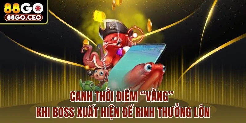 Canh thời điểm “vàng” khi boss xuất hiện để rinh thưởng lớn