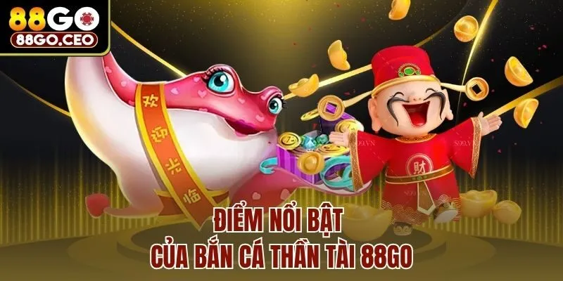 Bắn Cá Thần Tài 88go - Chinh Phục Đại Dương Nhận Thưởng Lớn 3 Điểm nổi bật của bắn cá thần tài 88go