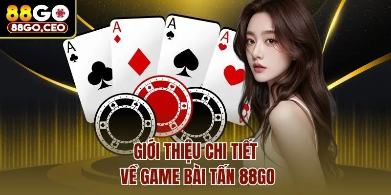 Game Bài Tấn 88go - Tựa Game Bài Thú Vị Nhất Hiện Nay 2 Giới thiệu chi tiết về game bài Tấn 88go