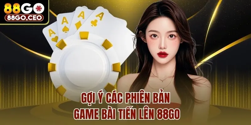 Game Bài Tiến Lên 88go - Trò Chơi Mang Lại Lợi Nhuận Cao 4 Gợi ý các phiên bản game bài tiến lên 88go