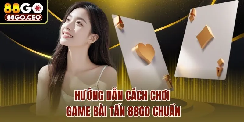Game Bài Tấn 88go - Tựa Game Bài Thú Vị Nhất Hiện Nay 4 Hướng dẫn cách chơi game bài Tấn 88go chuẩn