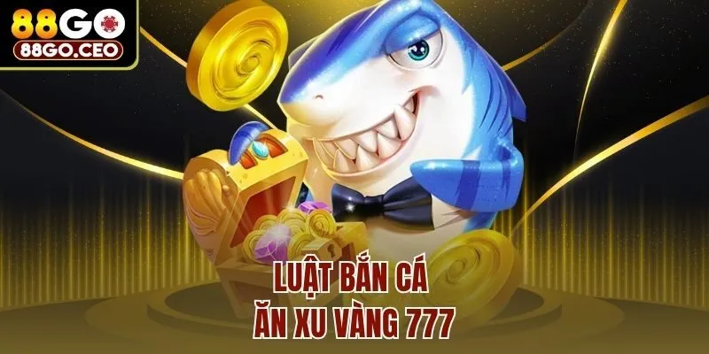 Bắn Cá Ăn Xu Vàng 777 88go – Chinh Phục Kho Báu Khủng 3 Luật bắn cá ăn xu vàng 777