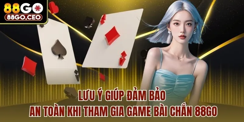 Game Bài Chắn 88go - 5 Chiến Thuật Cơ Bản Giúp Bet Thủ Thắng Lớn 4 Lưu ý giúp đảm bảo an toàn khi tham gia game bài chắn 88go
