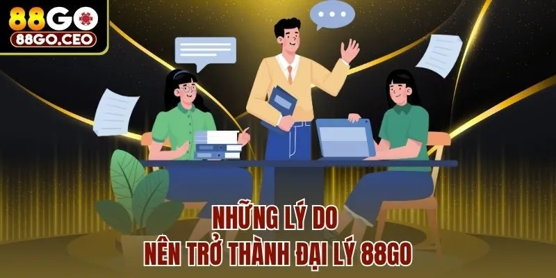 Đại Lý 88go - Cơ Hội Kiếm Lợi Nhuận Siêu Hời, Thưởng Khủng 2 Những lý do nên trở thành đại lý 88go